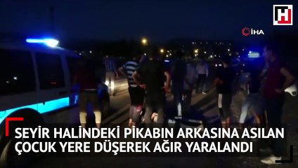 Seyir halindeki pikabın arkasına asılan çocuk yere düşerek ağır yaralandı