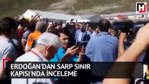 Cumhurbaşkanı Erdoğan'dan Sarp Sınır Kapısı'nda inceleme