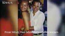 Pınar Altuğ: Hep böyle dans edelim kocam
