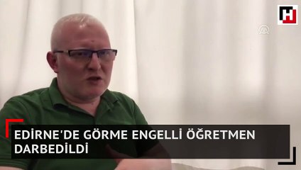 Edirne'de görme engelli öğretmen darbedildi