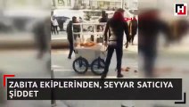 Zabıta ekiplerinden, seyyar satıcıya şiddet