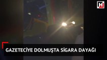 Gazeteciye dolmuşta sigara dayağı