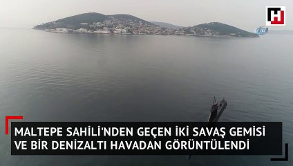 Maltepe Sahili'nden geçen bir denizaltı ve iki savaş gemisi havadan görüntülendi
