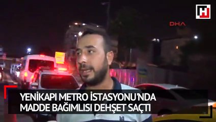 Yenikapı metro istasyonu'nda madde bağımlısı dehşet saçtı