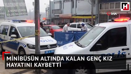 Minibüsün altında kalan genç kız hayatını kaybetti