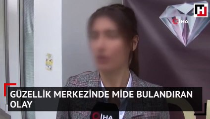 Güzellik merkezinde mide bulandıran olay