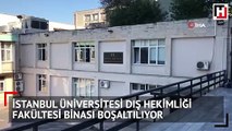 İstanbul Üniversitesi Dış Hekimliği Fakültesi binası boşaltılıyor