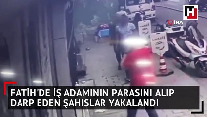 Fatih'de iş adamının parasını alıp darp eden şahıslar yakalandı