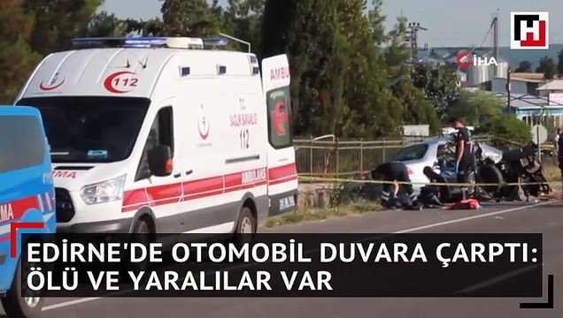 Edirne'de otomobil duvara çarptı: Ölü ve yaralılar var