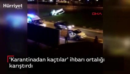 'Karantinadan kaçtılar' ihbarı ortalığı karıştırdı