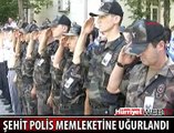 ŞEHİT POLİS MEMLEKETİNE UĞURLANDI