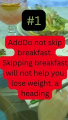 AddDo not skip breakfast. Skipping breakfast will not help you lose weight. a heading