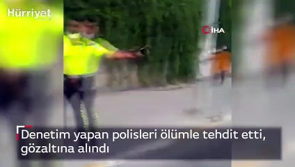 Denetim yapan polisleri ölümle tehdit etti, gözaltına alındı