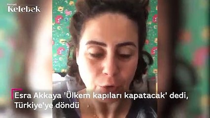 Esra Akkaya 'Ülkem kapıları kapatacak' dedi, Türkiye'ye döndü