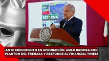 ¡ANTE CRECIMIENTO EN APROBACIÓN, AMLO BROMEA CON PLANTON DEL FRENA Y RESPONDE AL TIMES!