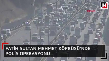 Fatih Sultan Mehmet Köprüsü'nde polis operasyonu