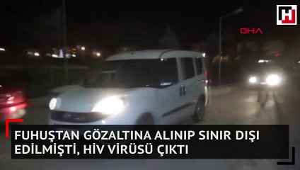 Fuhuştan gözaltına alınıp sınır dışı edilmişti, HİV virüsü çıktı