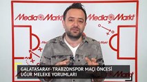 Galatasaray - Trabzonspor Maçı Öncesi Uğur Meleke Yorumları