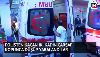 Polisten kaçan iki kadın çarşaf kopunca düşüp yaralandılar