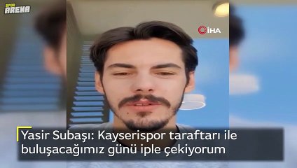 Yasir Subaşı: Kayserispor taraftarı ile buluşacağımız günü iple çekiyorum