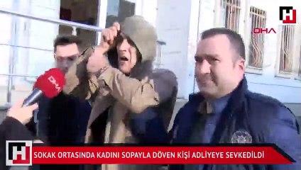 Sokak ortasında kadını sopayla döven kişi adliyeye sevkedildi