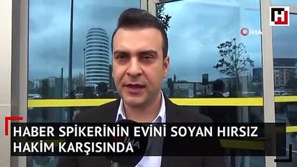 Haber spikerinin evini soyan hırsız hakim karşısında