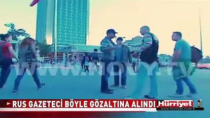 RUS GAZETECİ TAKSİM'DE BÖYLE GÖZALTINA ALINDI