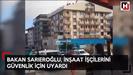 Bakan Sarıeroğlu inşaat işcilerini güvenlik konusunda uyardı