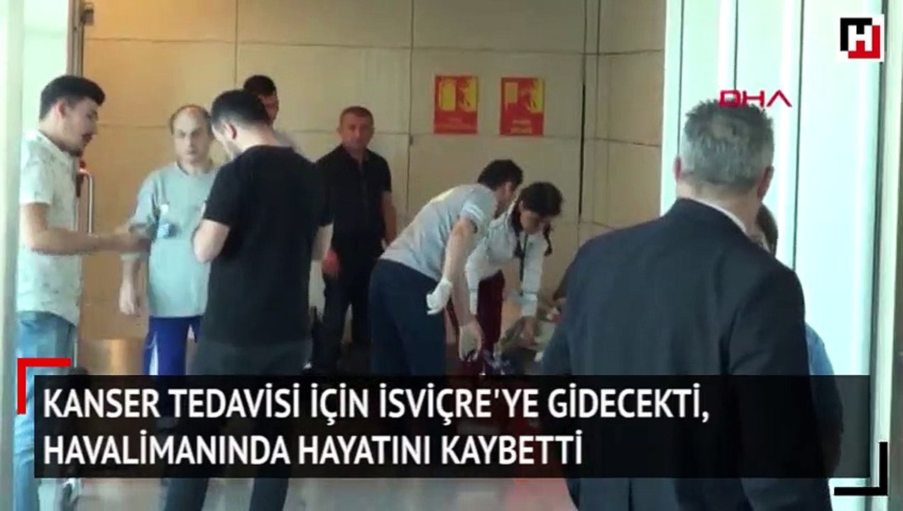 Kanser tedavisi için isviçre'ye gidecekti, havalimanında hayatını kaybetti
