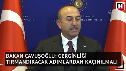 Bakan Çavuşoğlu: Gerginliği tırmandıracak adımlardan kaçınılmalı