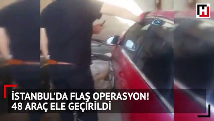 İstanbul'da flaş operasyon! 48 araç ele geçirildi