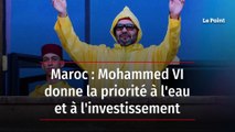 Maroc : Mohammed VI donne la priorité à l'eau et à l'investissement
