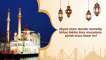 Akşam ezanı okundu zannedip birkaç dakika önce orucumuzu açmak orucu bozar mı?