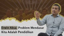 Wawancara Erwin Aksa (Part 2): Masalah Mendasar Kita saat Ini Adalah Pendidikan