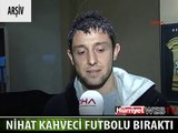 ŞOK AÇIKLAMA! NİHAT KAHVECİ FUTBOLU BIRAKTI