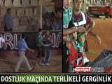 DOSTLUK MAÇINDA TEHLİKELİ GERGİNLİK