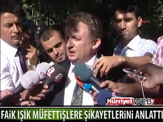 FAİK IŞIK MÜFETTİŞLERE ŞİKAYETLERİNİ ANLATTI