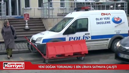 Yeni doğan torununu 5 bin liraya satmaya çalıştı