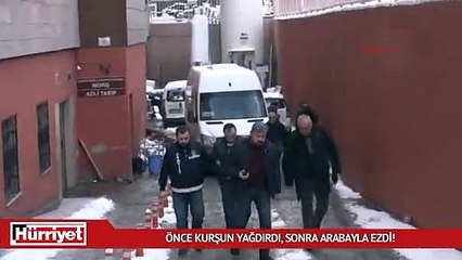 Önce kurşun yağdırdı, sonra arabayla ezdi!
