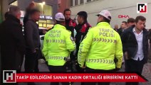 Takip edildiğini sanan kadın ortalığı birbirine kattı