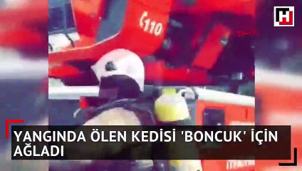 Yangında ölen kedisi "Boncuk" için ağladı