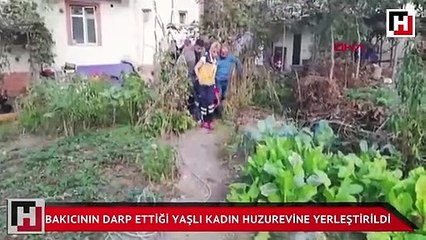 Bakıcının darp ettiği yaşlı kadın huzurevine yerleştirildi