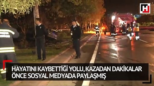 Hayatını kaybettiği yolu, kazadan dakikalar önce sosyal medyada paylaşmış