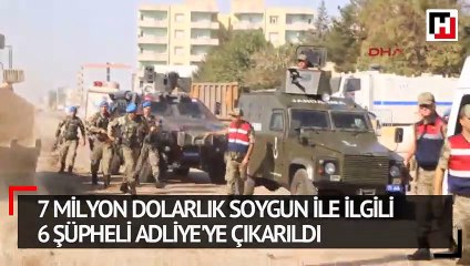 Habur'daki 7 milyon dolarlık soygun ile ilgili 6 şüpheli Adliye'ye çıkarıldı