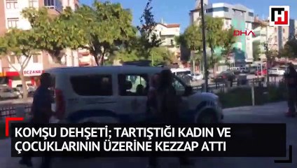 Komşu dehşeti  tartıştığı kadın ve çocuklarının üzerine kezzap attı