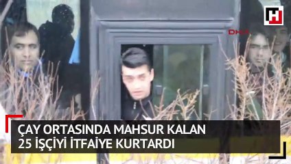 Çay ortasında mahsur kalan 25 işçiyi itfaiye kurtardı