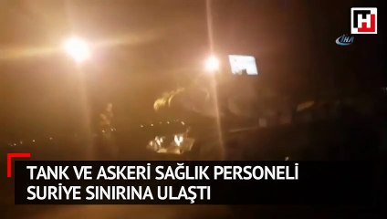 Tank ve askeri sağlık personeli Suriye sınırına ulaştı