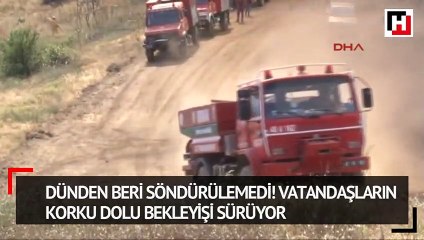 Dünden beri söndürülemedi! Vatandaşların korku dolu bekleyişi sürüyor