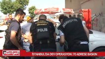 İstanbul'da dev operasyon: 70 adrese baskın