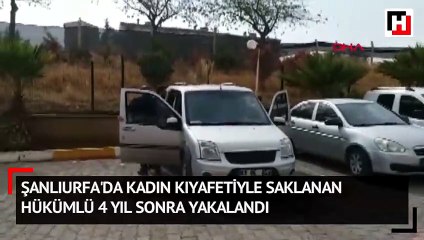 Şanlıurfa'da kadın kıyafetiyle saklanan hükümlü 4 yıl sonra yakalandı